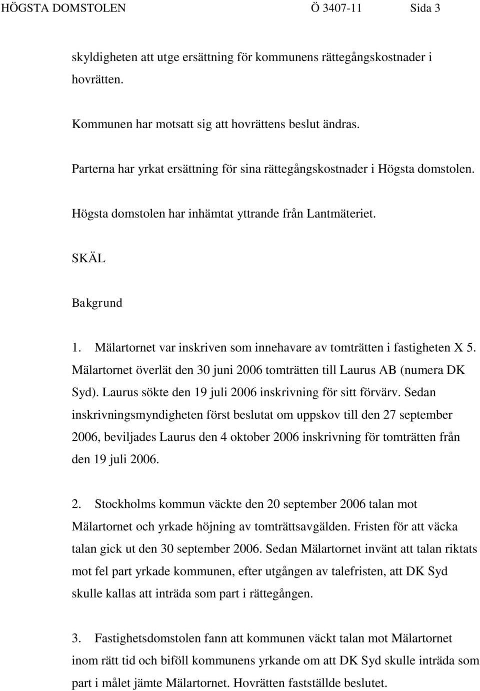 Mälartornet var inskriven som innehavare av tomträtten i fastigheten X 5. Mälartornet överlät den 30 juni 2006 tomträtten till Laurus AB (numera DK Syd).