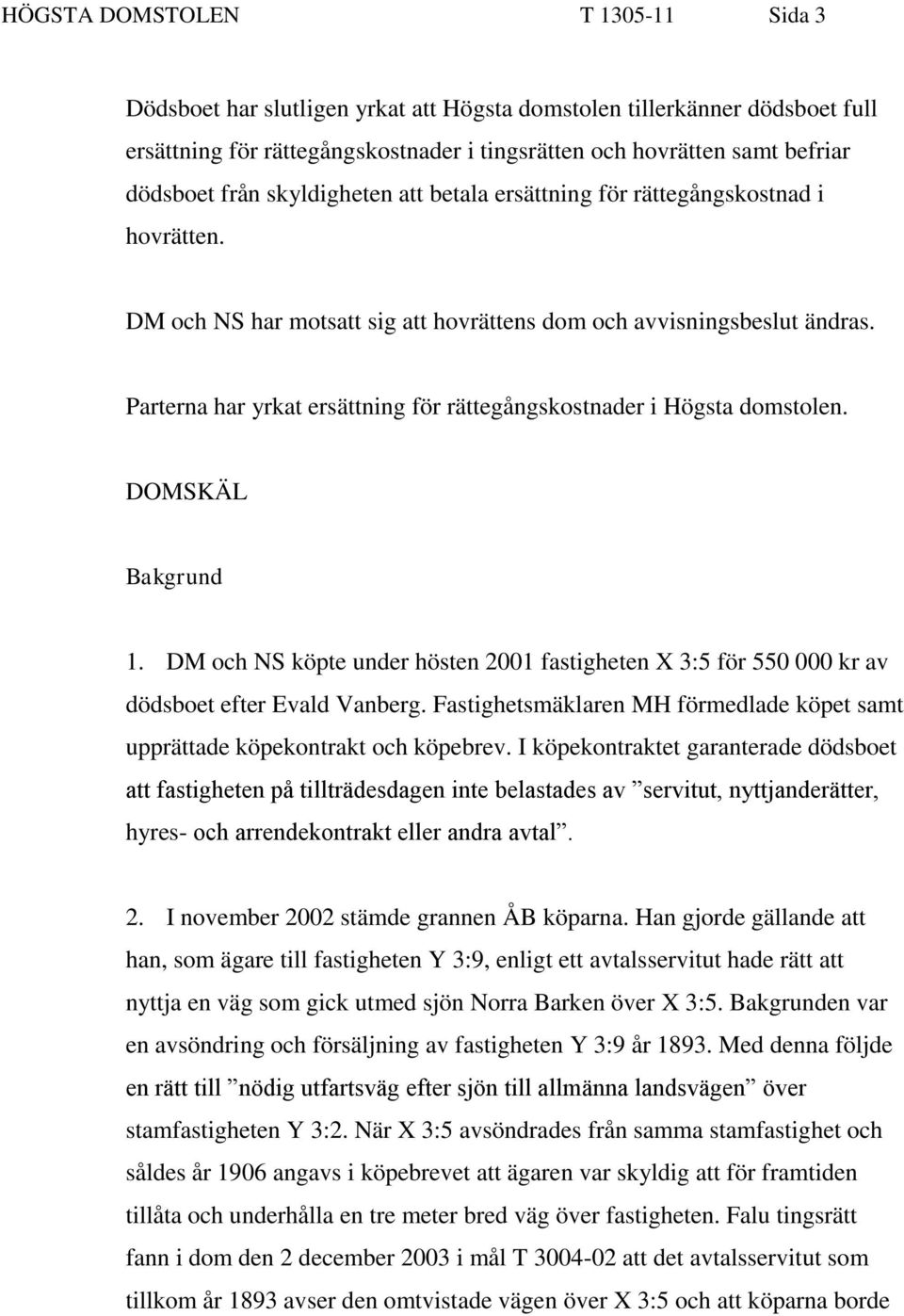 Parterna har yrkat ersättning för rättegångskostnader i Högsta domstolen. DOMSKÄL Bakgrund 1. DM och NS köpte under hösten 2001 fastigheten X 3:5 för 550 000 kr av dödsboet efter Evald Vanberg.