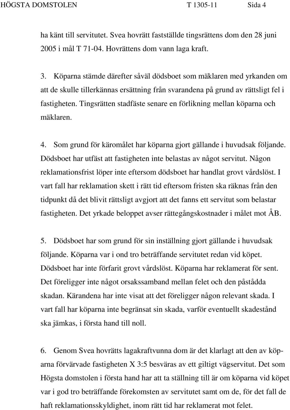 Tingsrätten stadfäste senare en förlikning mellan köparna och mäklaren. 4. Som grund för käromålet har köparna gjort gällande i huvudsak följande.