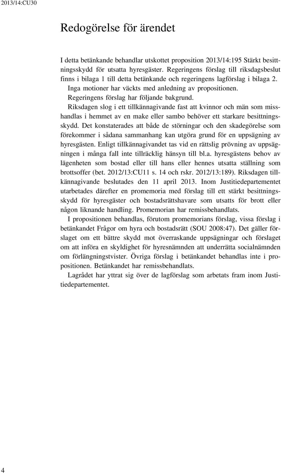 Regeringens förslag har följande bakgrund. Riksdagen slog i ett tillkännagivande fast att kvinnor och män som misshandlas i hemmet av en make eller sambo behöver ett starkare besittningsskydd.