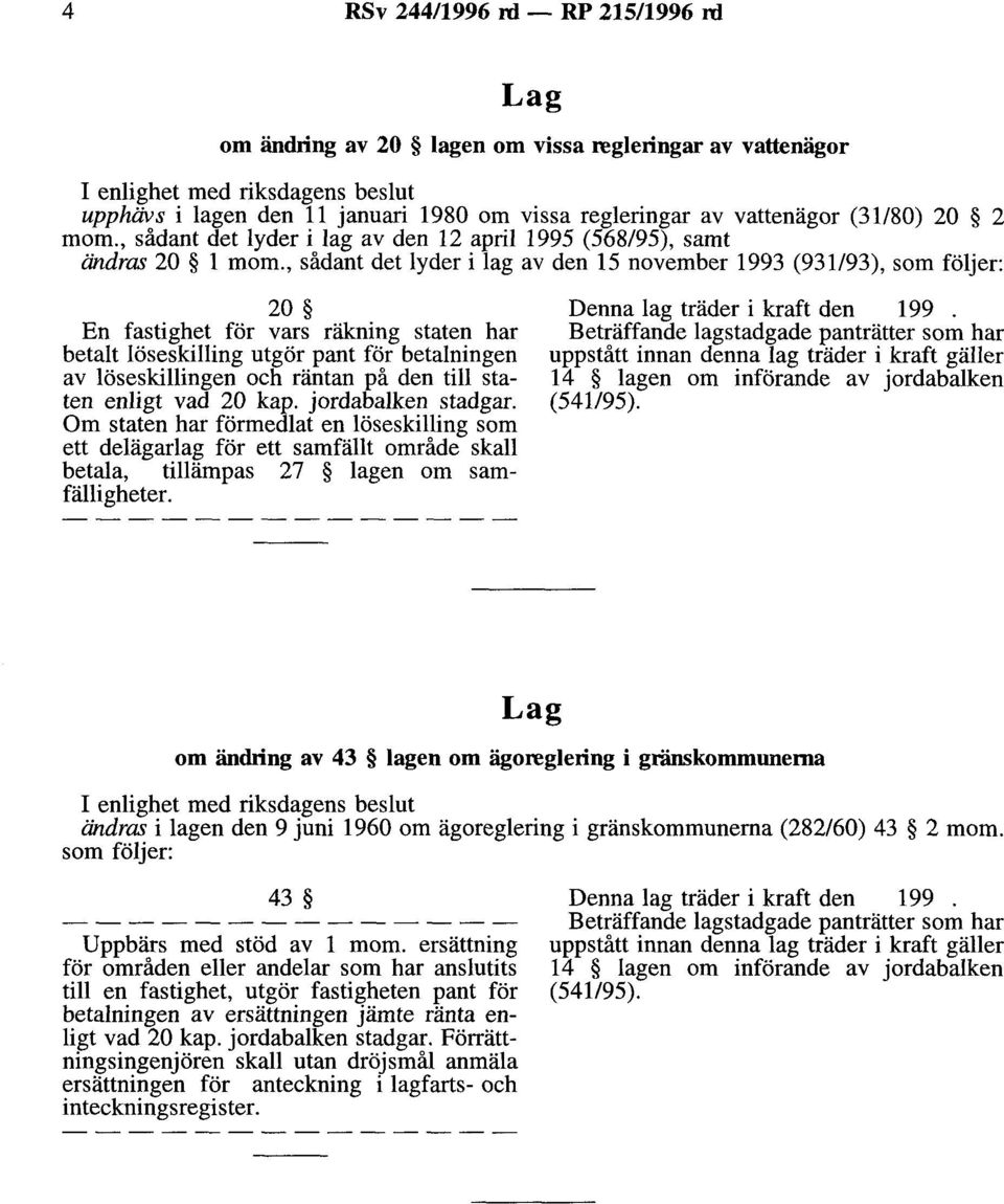 , sådant det lyder i lag av den 15 november 1993 (931/93), som följer: 20 En fastighet för vars räkning staten har betalt löseskilling utgör pant för betalningen av löseskillingen och räntan på den