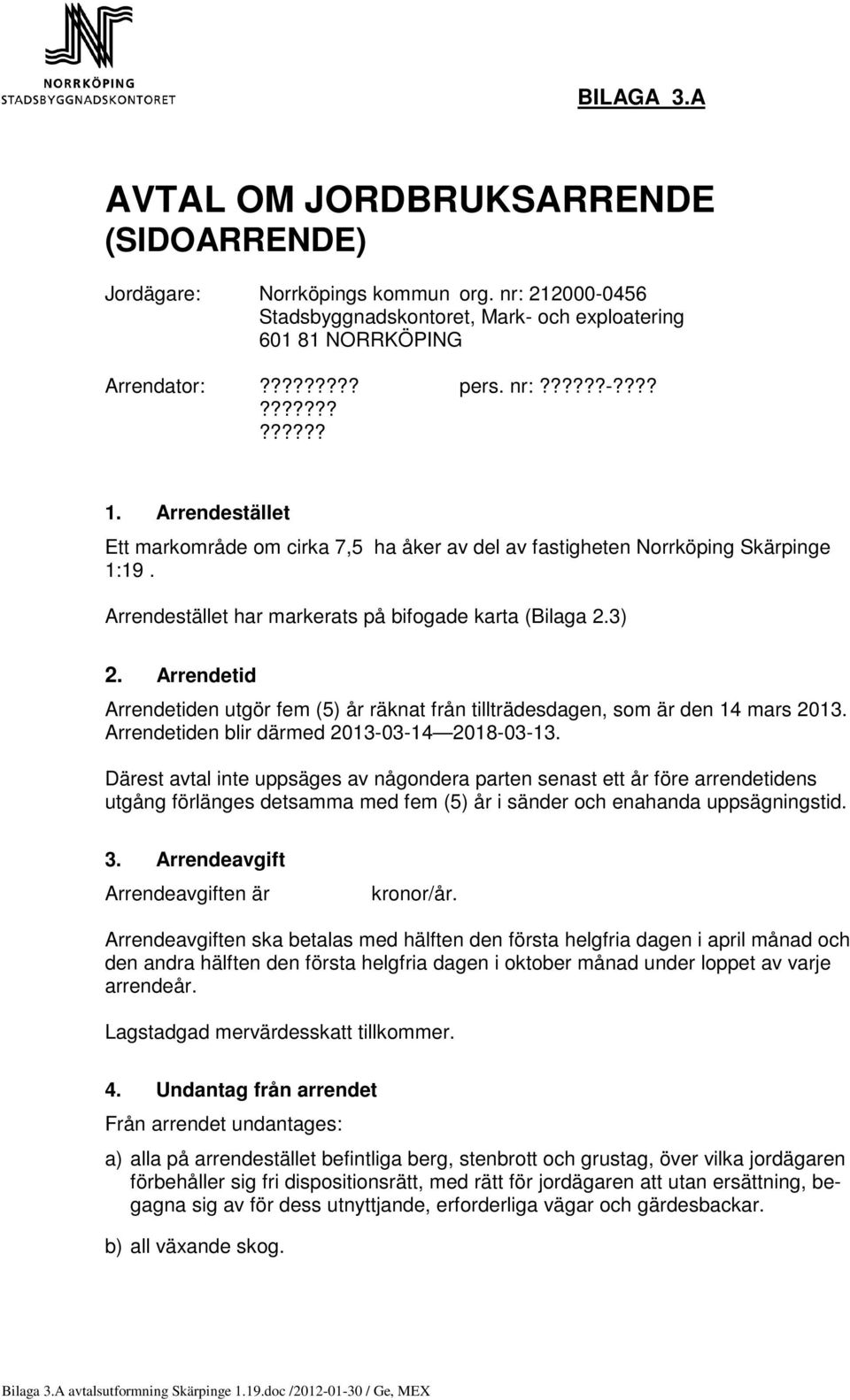 Arrendetid Arrendetiden utgör fem (5) år räknat från tillträdesdagen, som är den 14 mars 2013. Arrendetiden blir därmed 2013-03-14 2018-03-13.