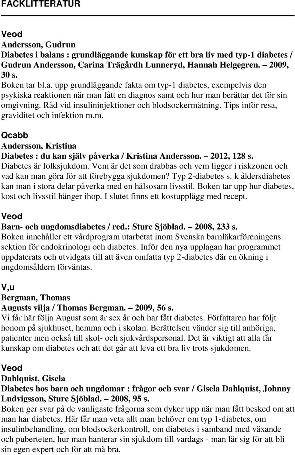 Råd vid insulininjektioner och blodsockermätning. Tips inför resa, graviditet och infektion m.m. Qcabb Andersson, Kristina Diabetes : du kan själv påverka / Kristina Andersson. 2012, 128 s.