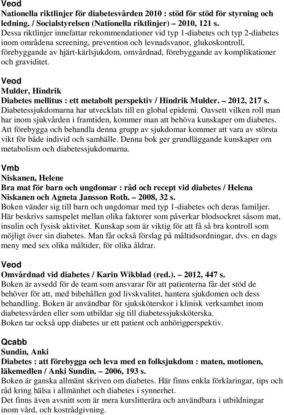 förebyggande av komplikationer och graviditet. Mulder, Hindrik Diabetes mellitus : ett metabolt perspektiv / Hindrik Mulder. 2012, 217 s. Diabetessjukdomarna har utvecklats till en global epidemi.