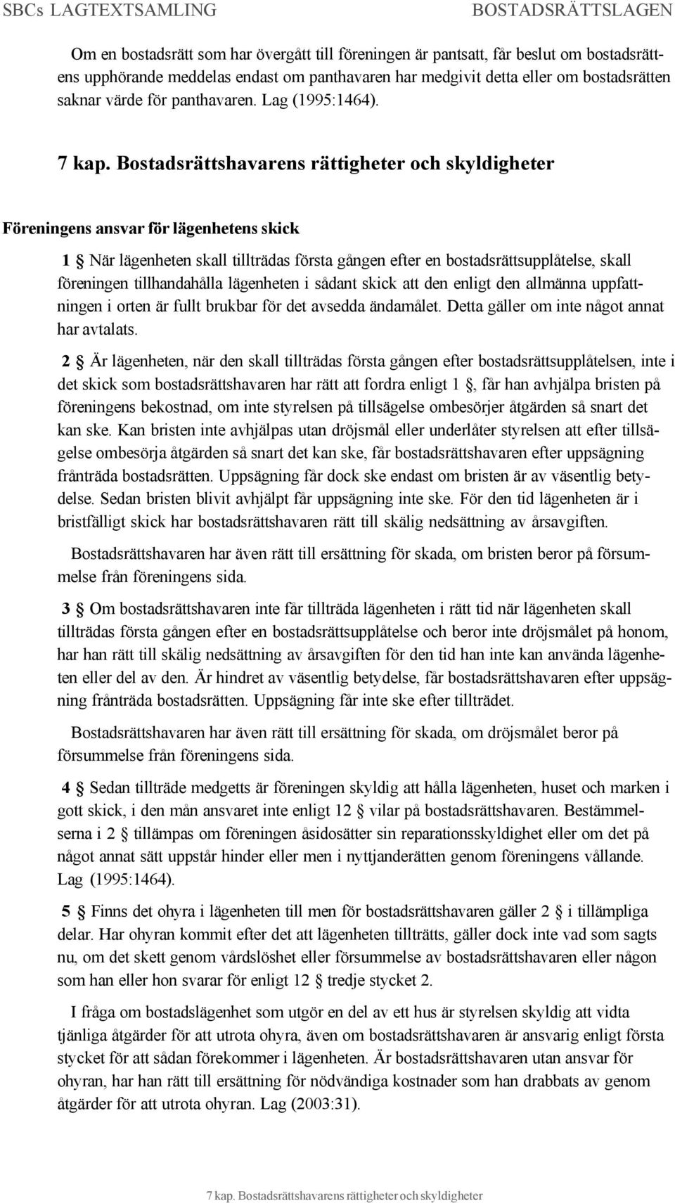 Bostadsrättshavarens rättigheter och skyldigheter Föreningens ansvar för lägenhetens skick 1 När lägenheten skall tillträdas första gången efter en bostadsrättsupplåtelse, skall föreningen