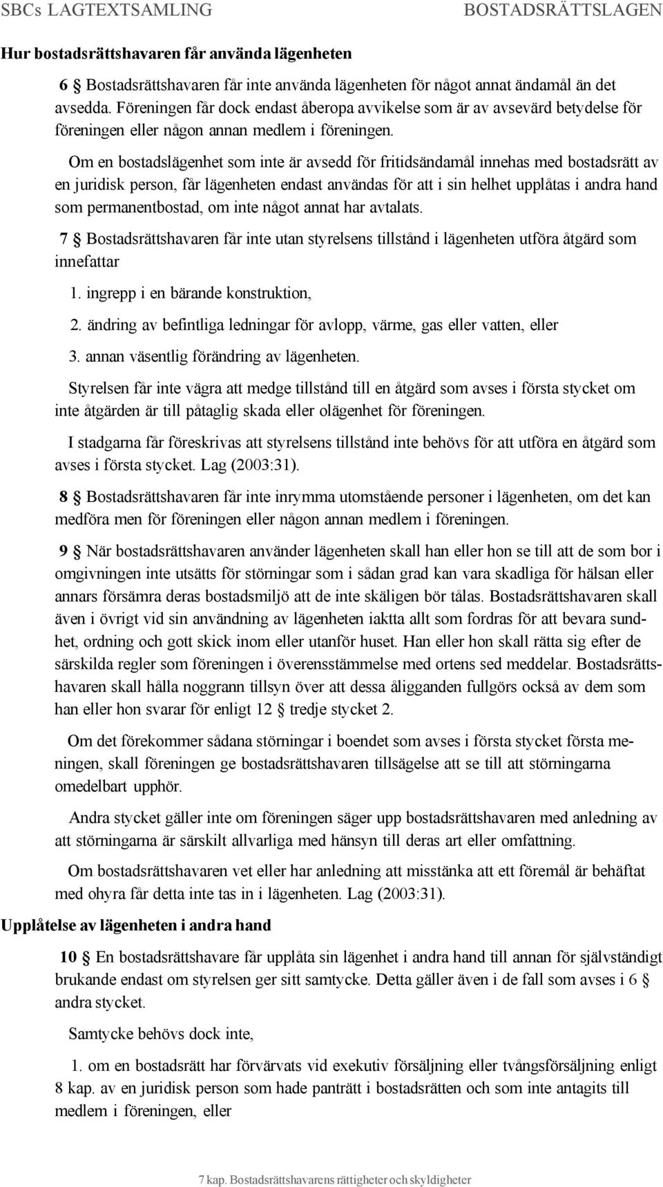 Om en bostadslägenhet som inte är avsedd för fritidsändamål innehas med bostadsrätt av en juridisk person, får lägenheten endast användas för att i sin helhet upplåtas i andra hand som