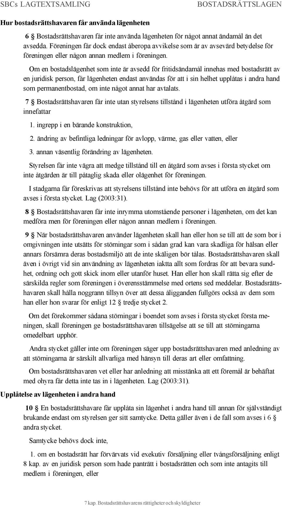 Om en bostadslägenhet som inte är avsedd för fritidsändamål innehas med bostadsrätt av en juridisk person, får lägenheten endast användas för att i sin helhet upplåtas i andra hand som