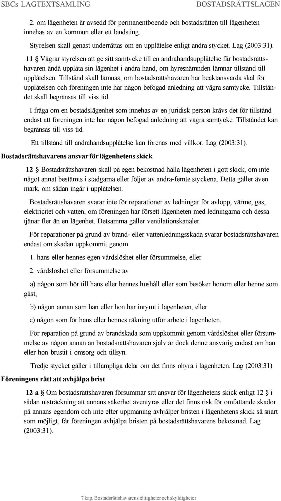 Tillstånd skall lämnas, om bostadsrättshavaren har beaktansvärda skäl för upplåtelsen och föreningen inte har någon befogad anledning att vägra samtycke. Tillståndet skall begränsas till viss tid.