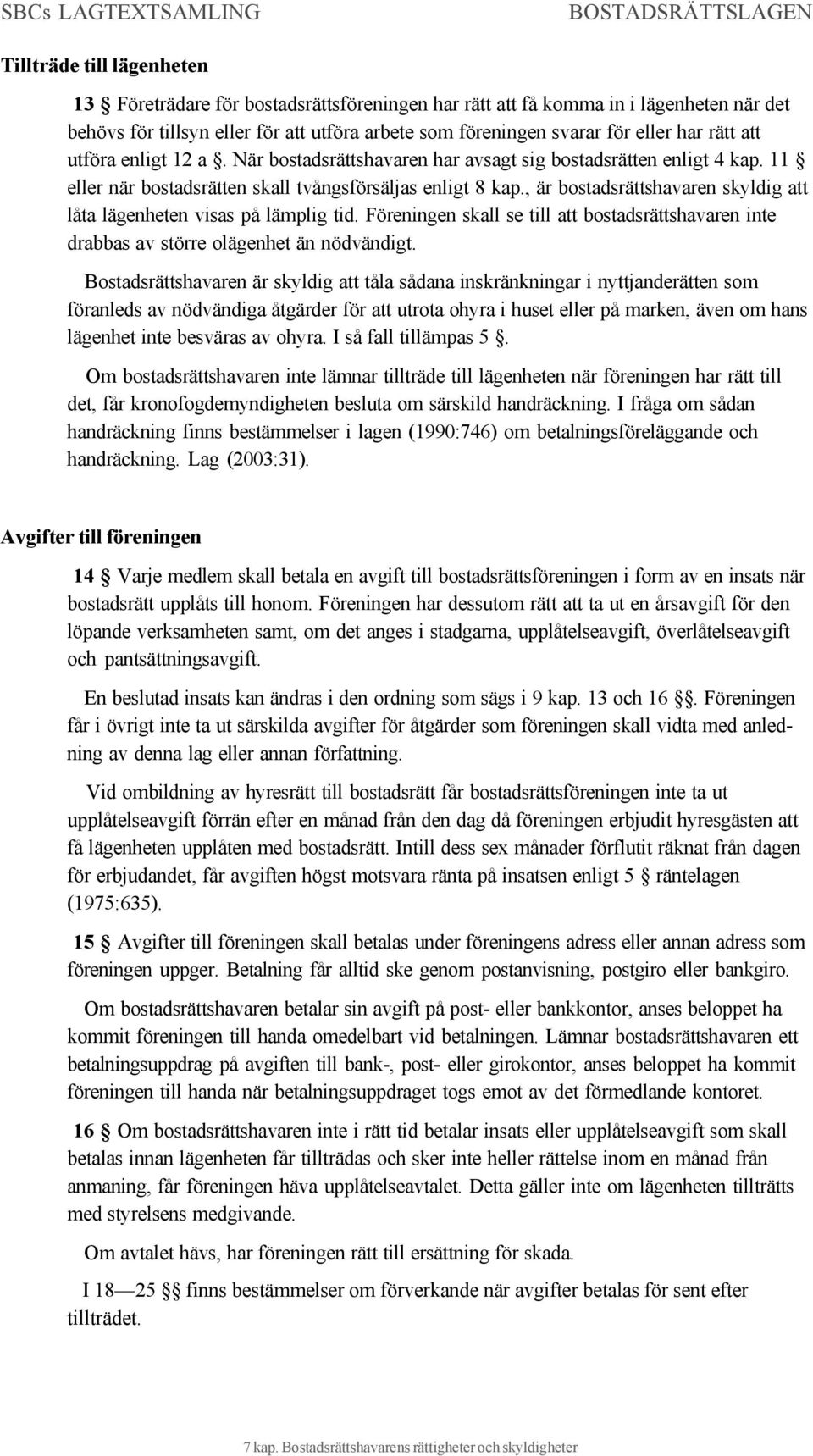 , är bostadsrättshavaren skyldig att låta lägenheten visas på lämplig tid. Föreningen skall se till att bostadsrättshavaren inte drabbas av större olägenhet än nödvändigt.