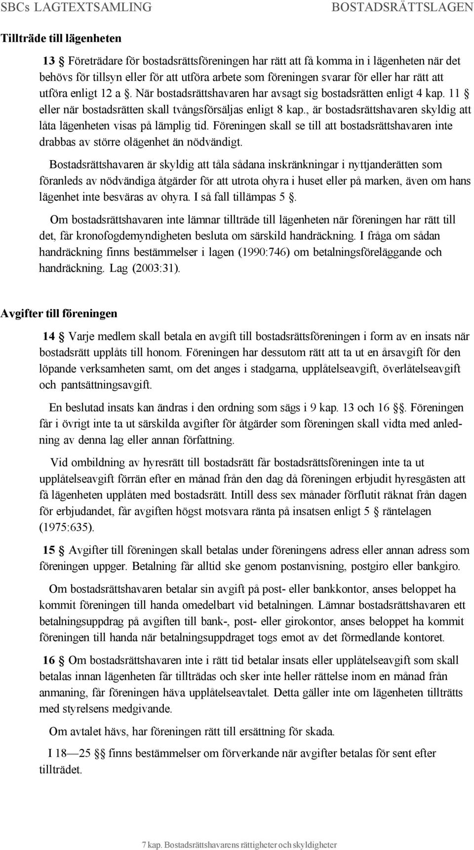 , är bostadsrättshavaren skyldig att låta lägenheten visas på lämplig tid. Föreningen skall se till att bostadsrättshavaren inte drabbas av större olägenhet än nödvändigt.