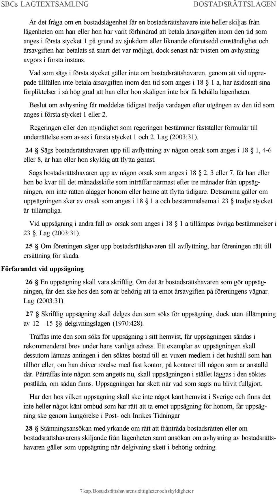 Vad som sägs i första stycket gäller inte om bostadsrättshavaren, genom att vid upprepade tillfällen inte betala årsavgiften inom den tid som anges i 18 1 a, har åsidosatt sina förpliktelser i så hög