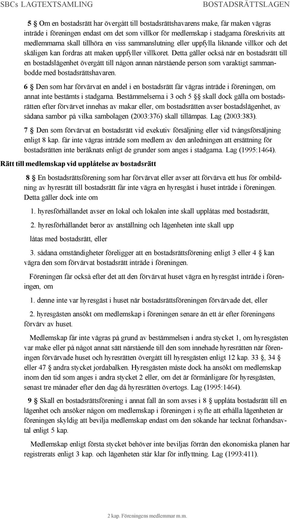 Detta gäller också när en bostadsrätt till en bostadslägenhet övergått till någon annan närstående person som varaktigt sammanbodde med bostadsrättshavaren.