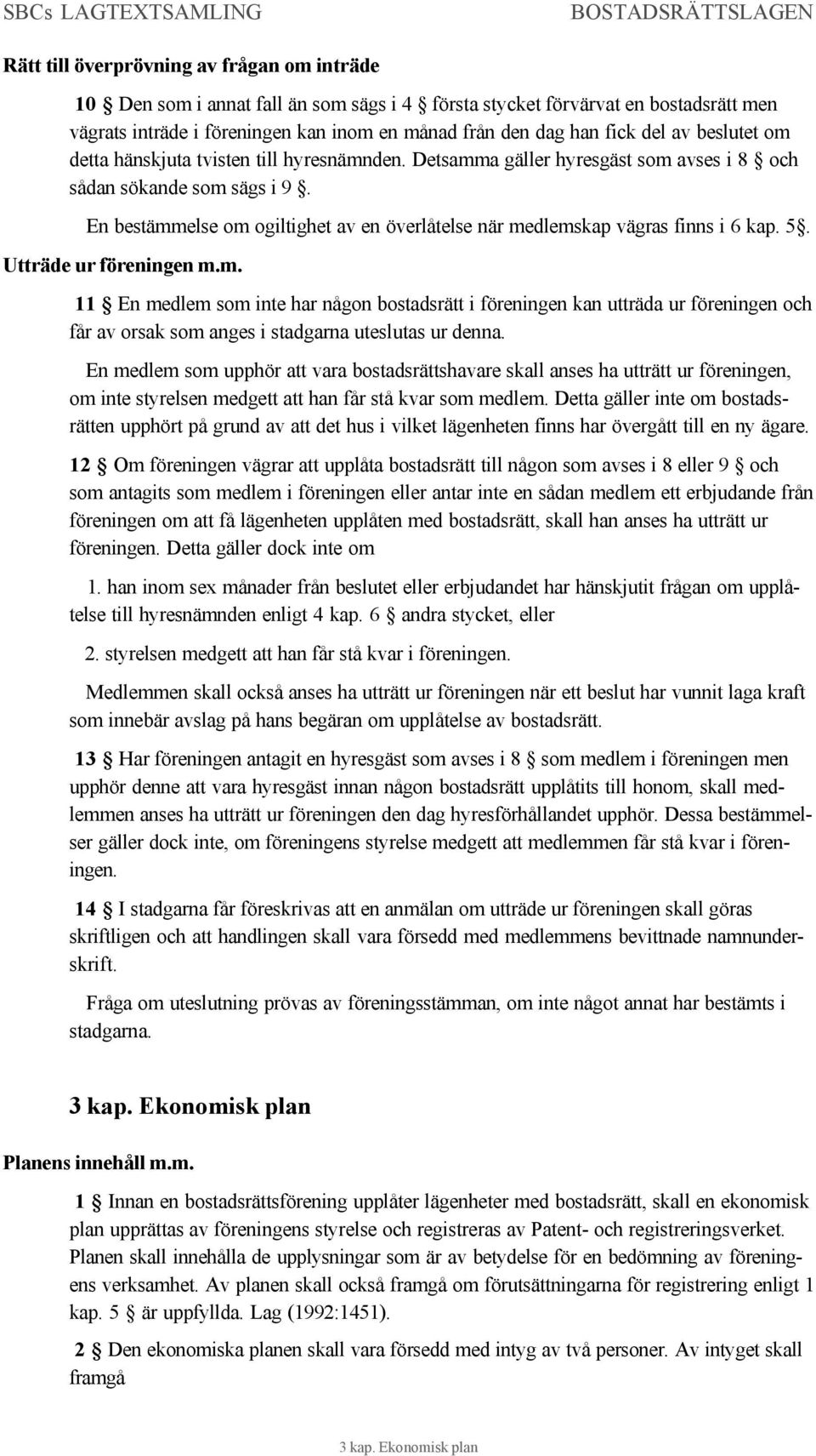 En bestämmelse om ogiltighet av en överlåtelse när medlemskap vägras finns i 6 kap. 5. Utträde ur föreningen m.m. 11 En medlem som inte har någon bostadsrätt i föreningen kan utträda ur föreningen och får av orsak som anges i stadgarna uteslutas ur denna.