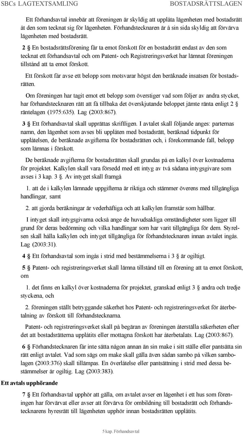 2 En bostadsrättsförening får ta emot förskott för en bostadsrätt endast av den som tecknat ett förhandsavtal och om Patent- och Registreringsverket har lämnat föreningen tillstånd att ta emot