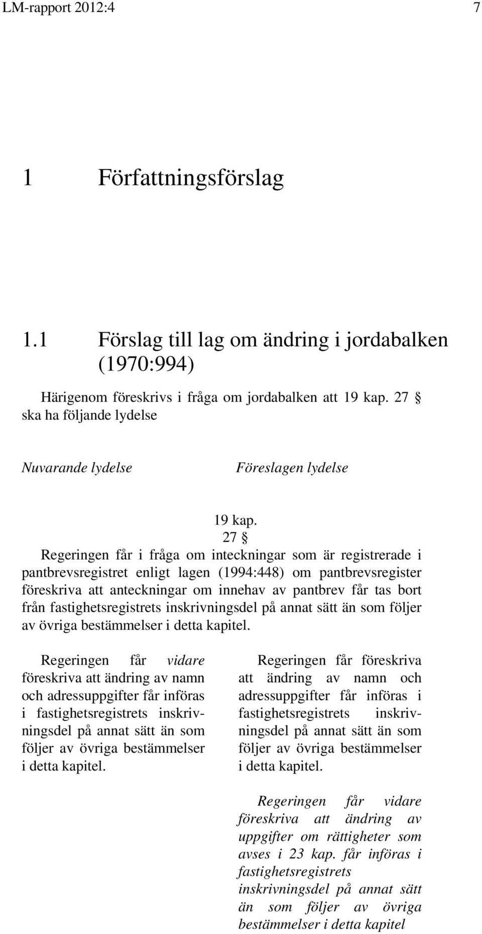 27 Regeringen får i fråga om inteckningar som är registrerade i pantbrevsregistret enligt lagen (1994:448) om pantbrevsregister föreskriva att anteckningar om innehav av pantbrev får tas bort från