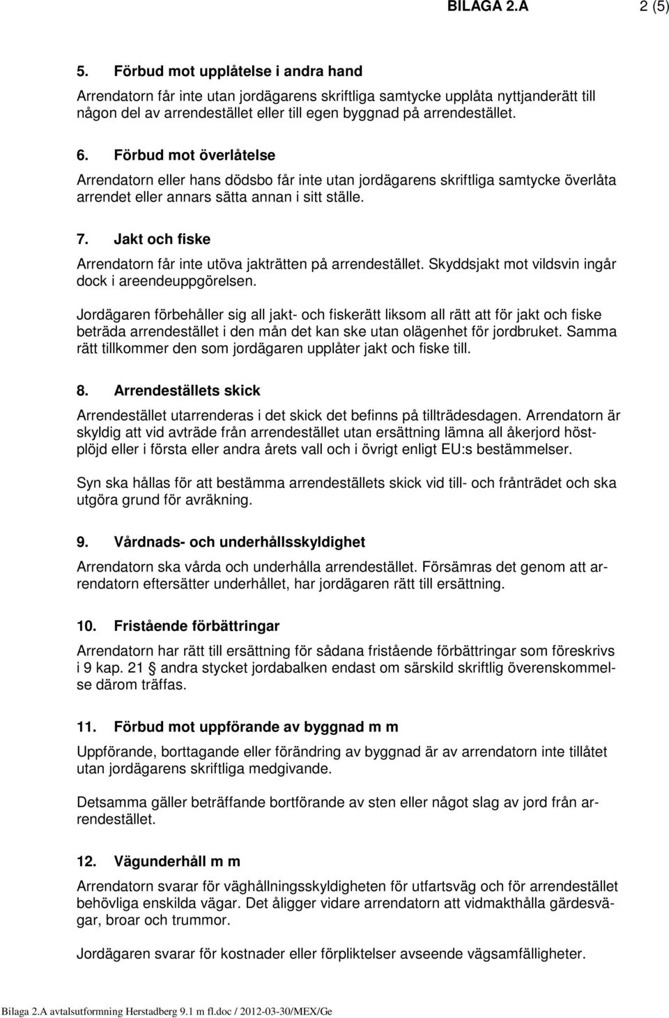 Förbud mot överlåtelse Arrendatorn eller hans dödsbo får inte utan jordägarens skriftliga samtycke överlåta arrendet eller annars sätta annan i sitt ställe. 7.