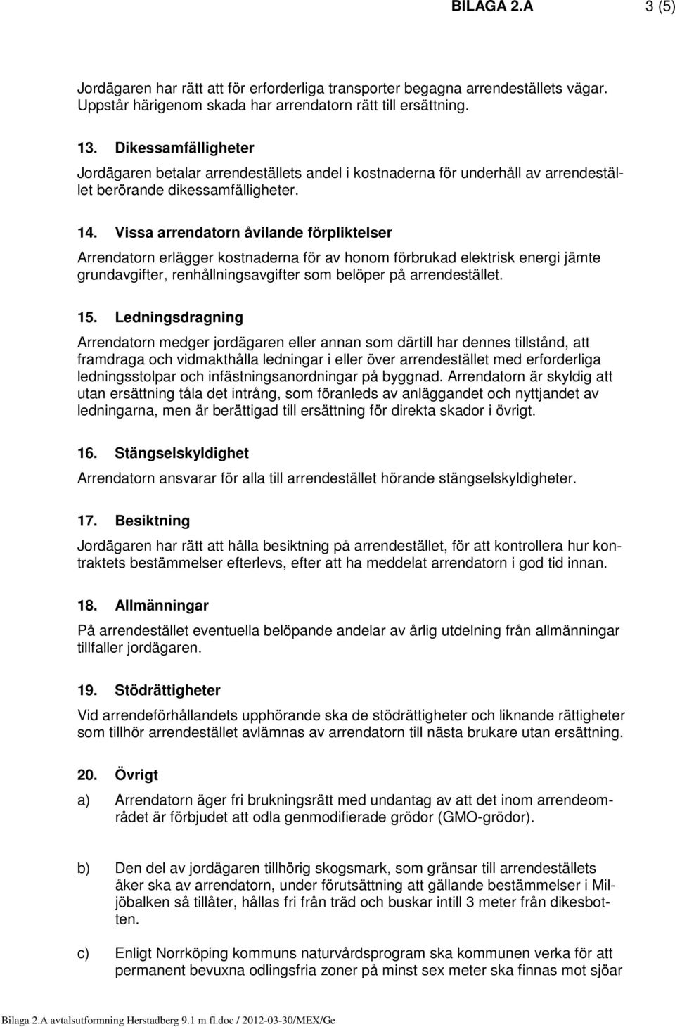 Vissa arrendatorn åvilande förpliktelser Arrendatorn erlägger kostnaderna för av honom förbrukad elektrisk energi jämte grundavgifter, renhållningsavgifter som belöper på arrendestället. 15.