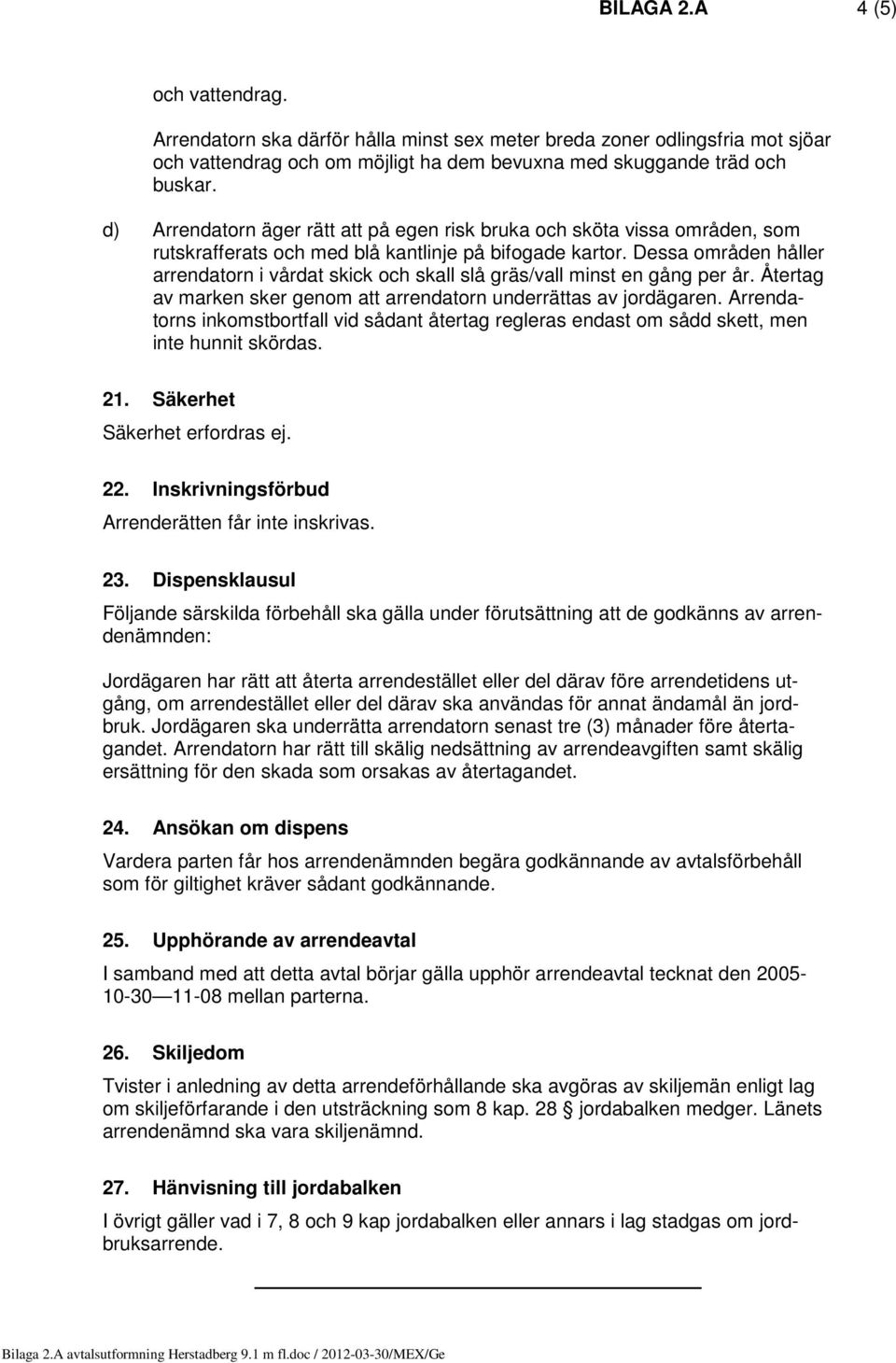 Dessa områden håller arrendatorn i vårdat skick och skall slå gräs/vall minst en gång per år. Återtag av marken sker genom att arrendatorn underrättas av jordägaren.