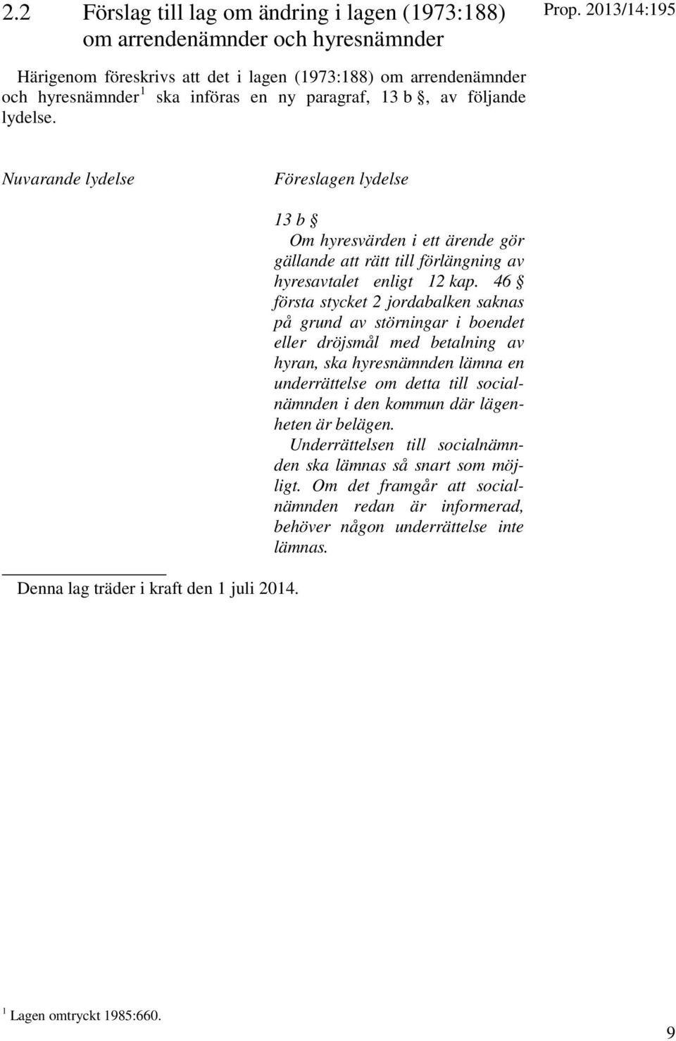 Nuvarande lydelse Föreslagen lydelse Denna lag träder i kraft den 1 juli 2014. 13 b Om hyresvärden i ett ärende gör gällande att rätt till förlängning av hyresavtalet enligt 12 kap.