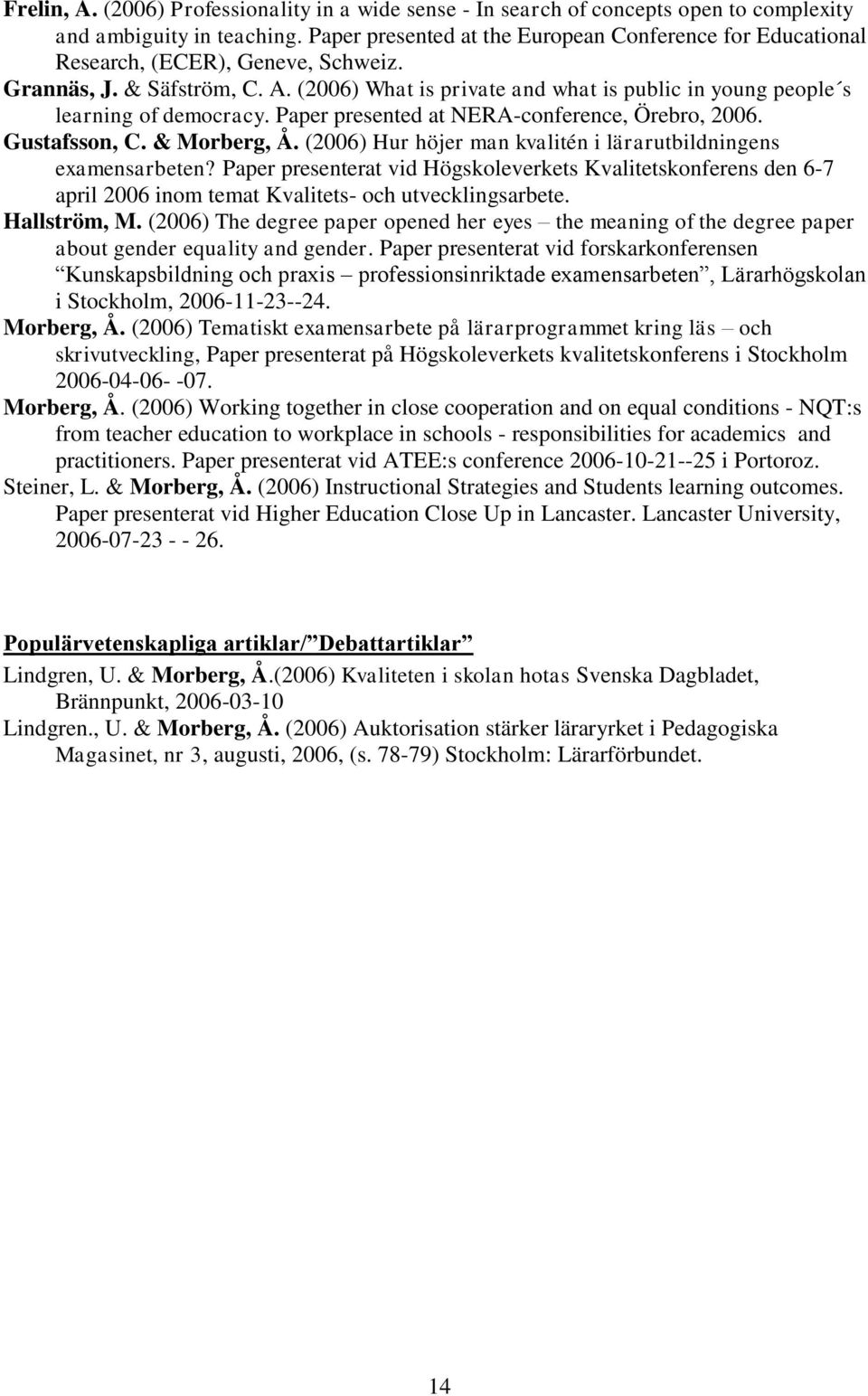 (2006) What is private and what is public in young people s learning of democracy. Paper presented at NERA-conference, Örebro, 2006. Gustafsson, C. & Morberg, Å.