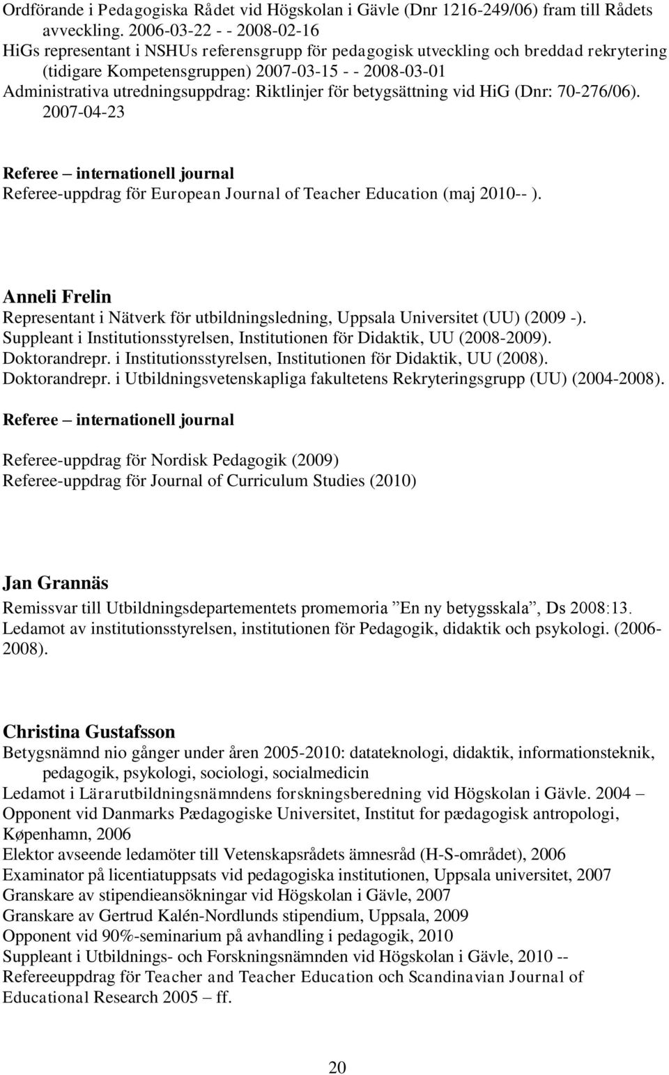 utredningsuppdrag: Riktlinjer för betygsättning vid HiG (Dnr: 70-276/06). 2007-04-23 Referee internationell journal Referee-uppdrag för European Journal of Teacher Education (maj 2010-- ).