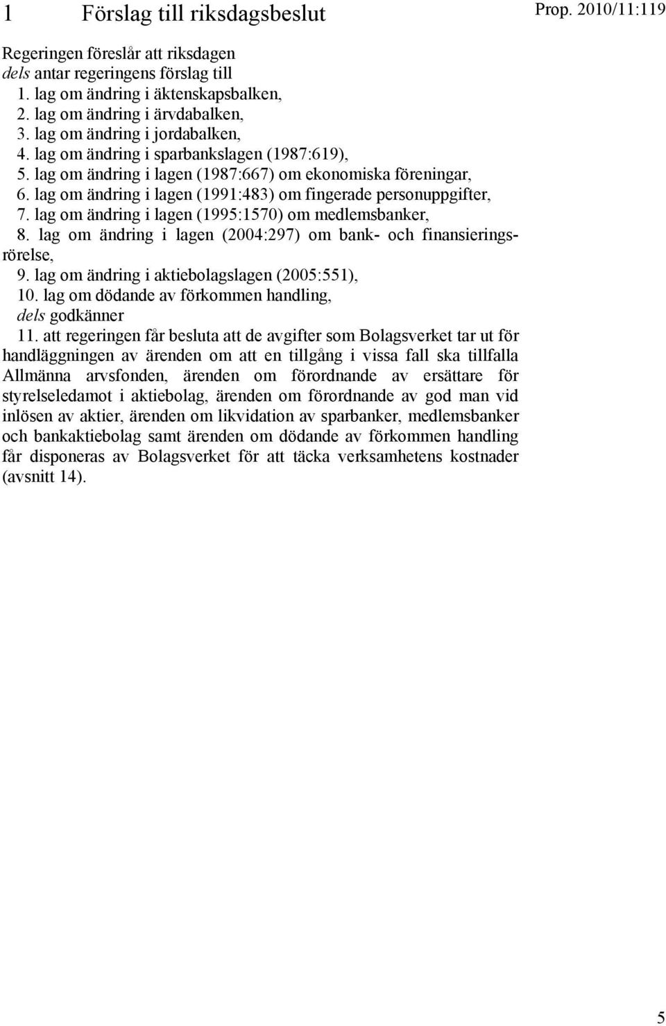 lag om ändring i lagen (1991:483) om fingerade personuppgifter, 7. lag om ändring i lagen (1995:1570) om medlemsbanker, 8. lag om ändring i lagen (2004:297) om bank- och finansieringsrörelse, 9.