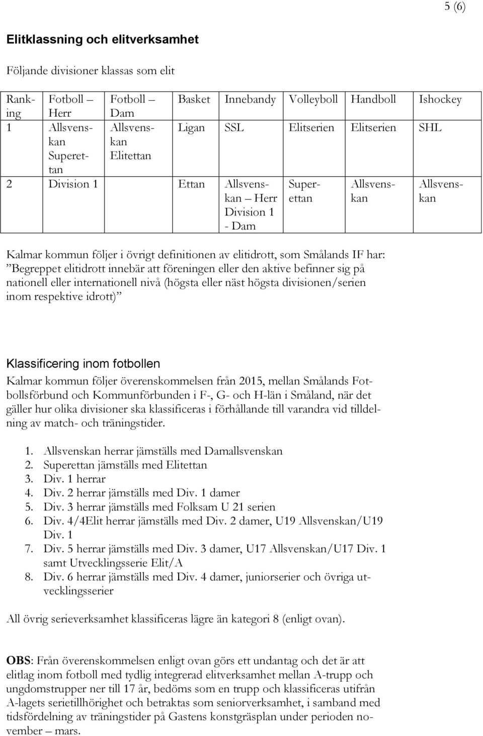 högsta divisionen/serien inom respektive idrott) Ranking Fotboll Herr Fotboll Dam 1 Allsvenskan Allsvens- kan Superettan Elitettan 2 Division 1 Ettan Allsvenskan Herr Division 1 - Dam Allsvenskan