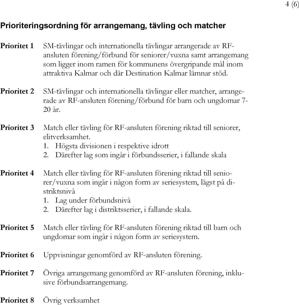 stöd. SM-tävlingar och internationella tävlingar eller matcher, arrangerade av RF-ansluten förening/förbund för barn och ungdomar 7-20 år.