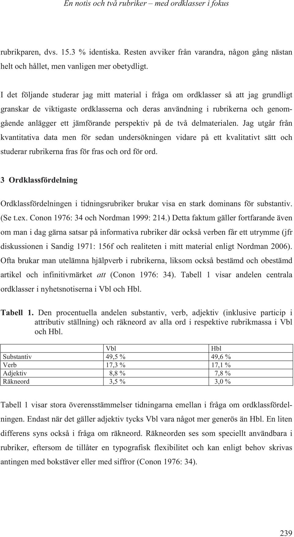 perspektiv på de två delmaterialen. Jag utgår från kvantitativa data men för sedan undersökningen vidare på ett kvalitativt sätt och studerar rubrikerna fras för fras och ord för ord.