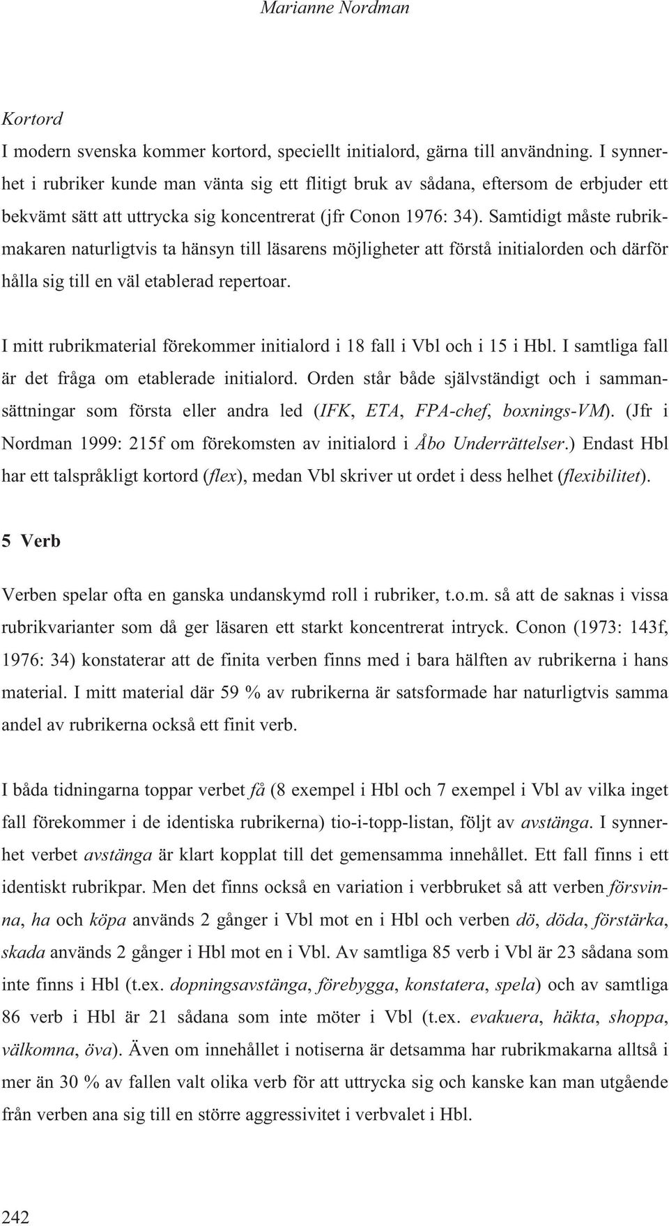 Samtidigt måste rubrikmakaren naturligtvis ta hänsyn till läsarens möjligheter att förstå initialorden och därför hålla sig till en väl etablerad repertoar.