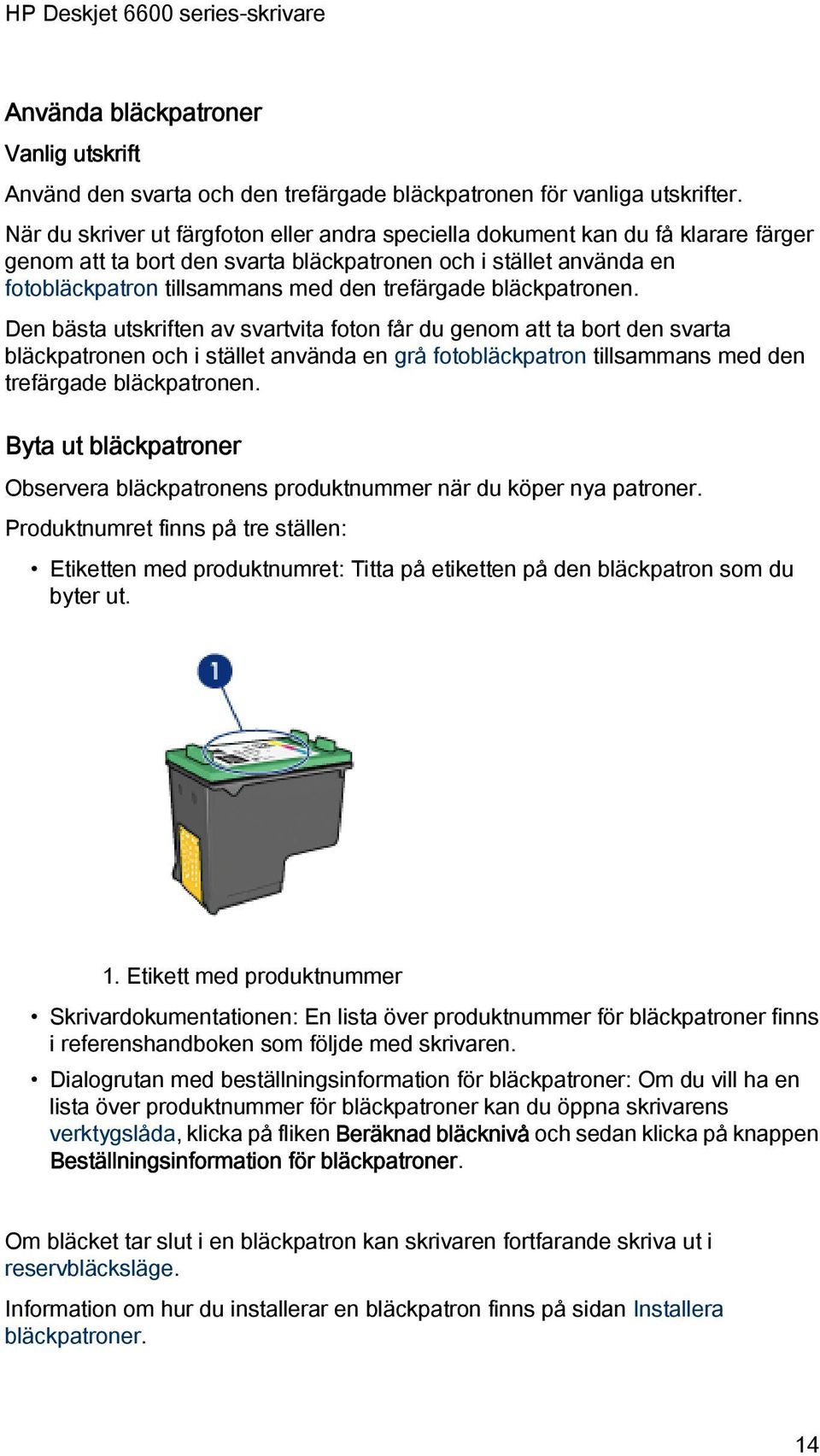 bläckpatronen. Den bästa utskriften av svartvita foton får du genom att ta bort den svarta bläckpatronen och i stället använda en grå fotobläckpatron tillsammans med den trefärgade bläckpatronen.