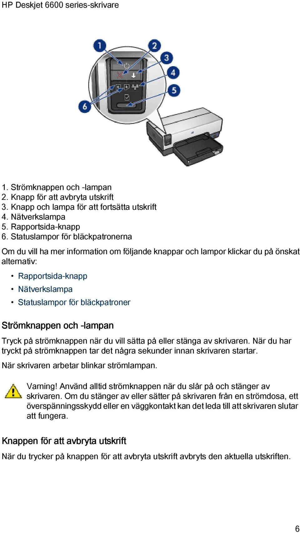 Strömknappen och -lampan Tryck på strömknappen när du vill sätta på eller stänga av skrivaren. När du har tryckt på strömknappen tar det några sekunder innan skrivaren startar.