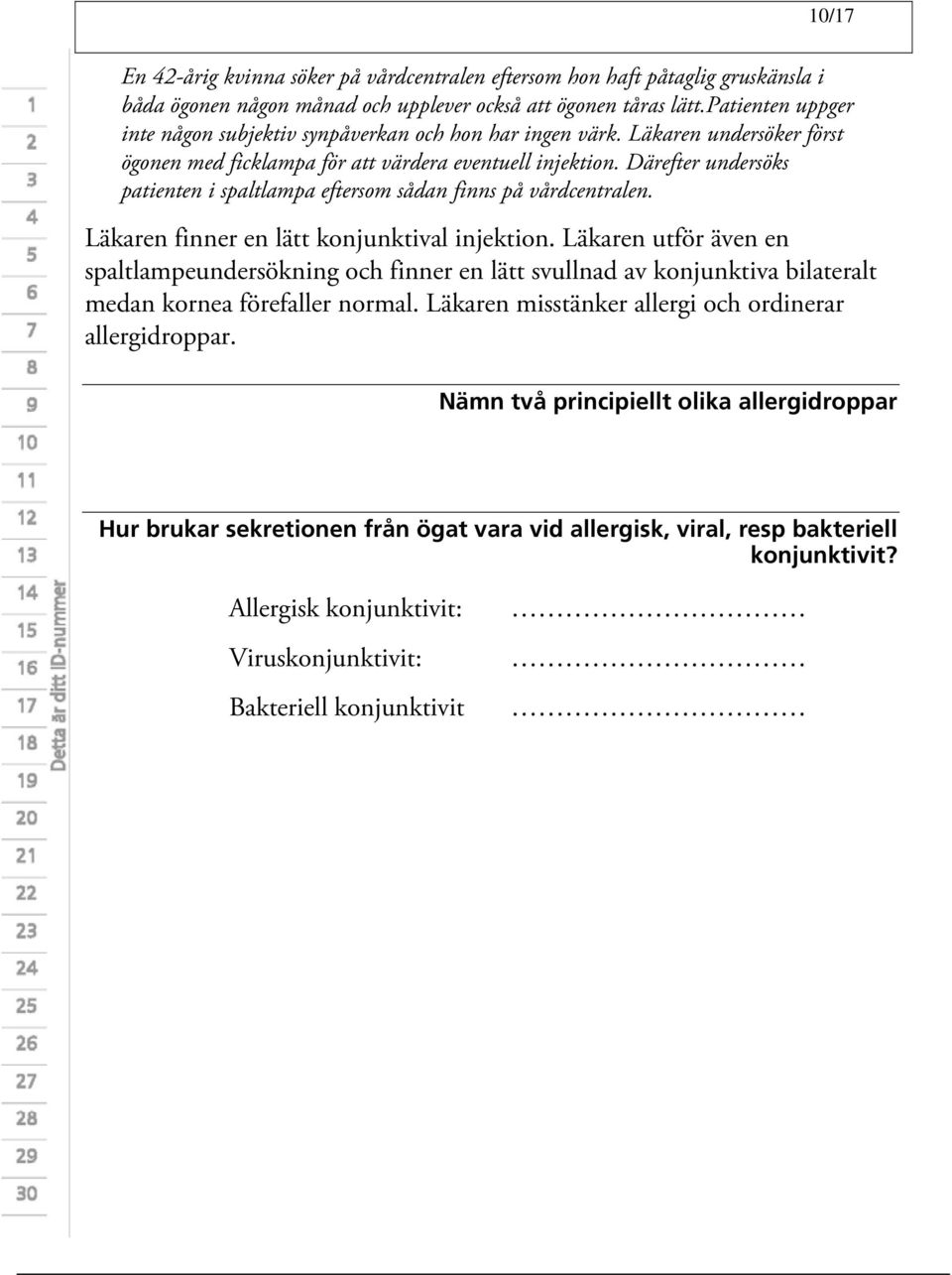 Därefter undersöks patienten i spaltlampa eftersom sådan finns på vårdcentralen. Läkaren finner en lätt konjunktival injektion.