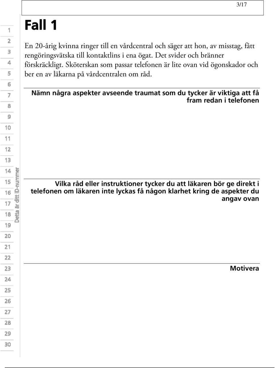 Sköterskan som passar telefonen är lite ovan vid ögonskador och ber en av läkarna på vårdcentralen om råd.