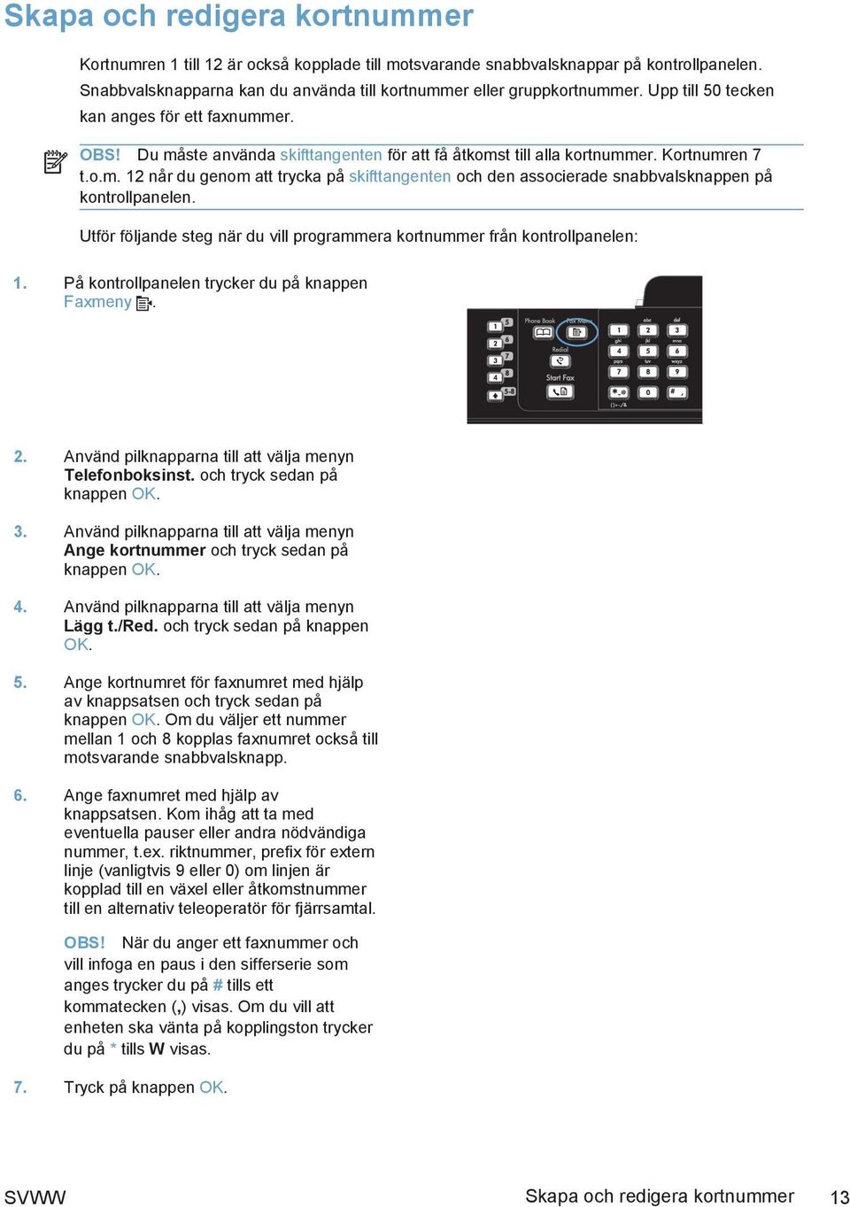 Utför följande steg när du vill programmera kortnummer från kontrollpanelen: 1. På kontrollpanelen trycker du på knappen Faxmeny. 2. Använd pilknapparna till att välja menyn Telefonboksinst.