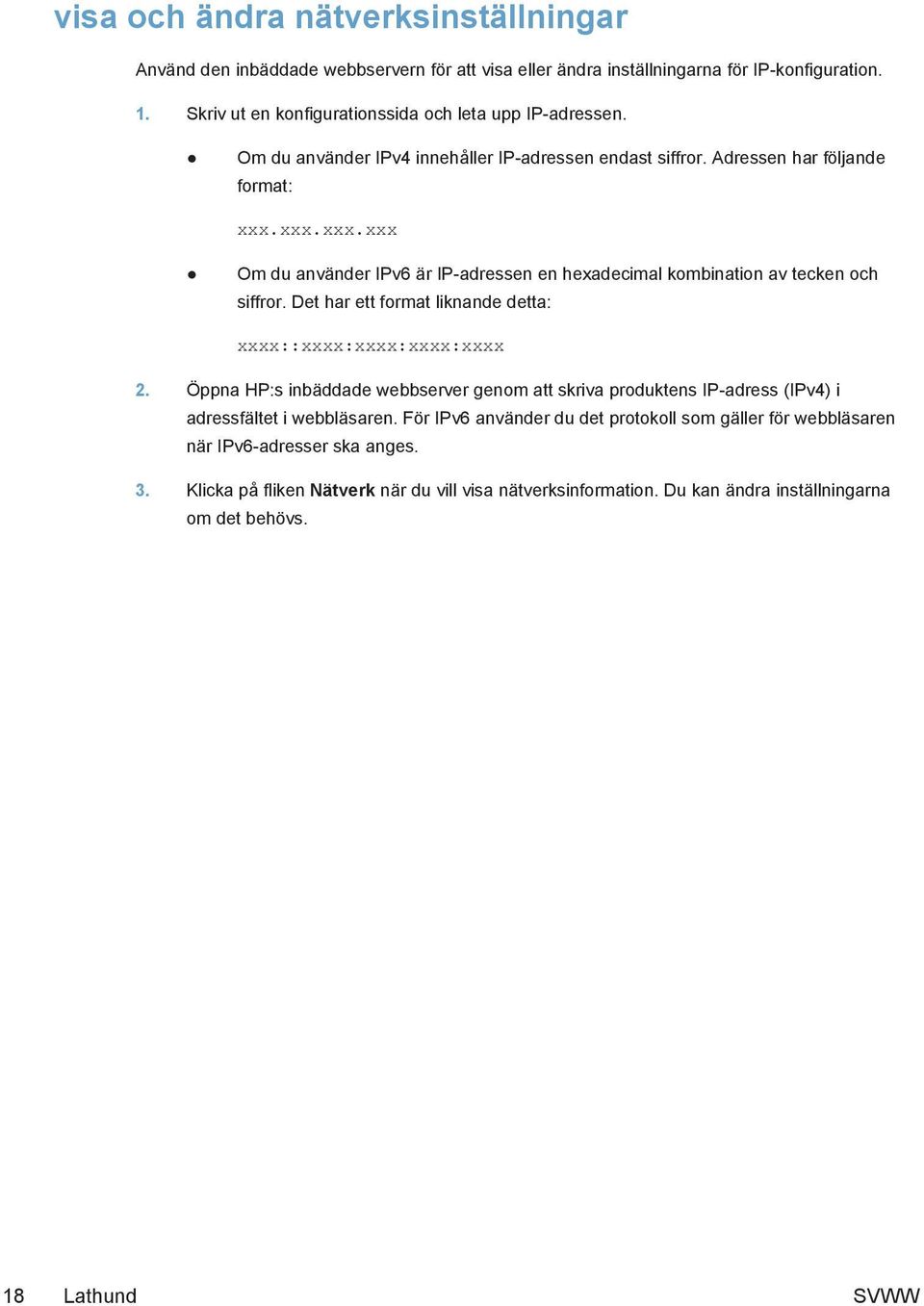 Det har ett format liknande detta: xxxx::xxxx:xxxx:xxxx:xxxx 2. Öppna HP:s inbäddade webbserver genom att skriva produktens IP-adress (IPv4) i adressfältet i webbläsaren.