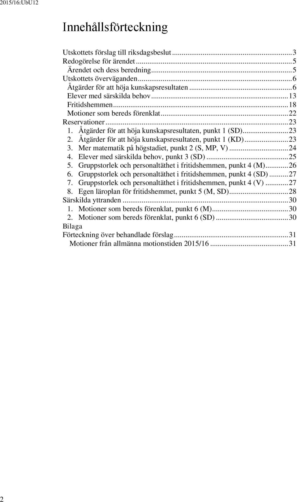 Åtgärder för att höja kunskapsresultaten, punkt 1 (KD)... 23 3. Mer matematik på högstadiet, punkt 2 (S, MP, V)... 24 4. Elever med särskilda behov, punkt 3 (SD)... 25 5.