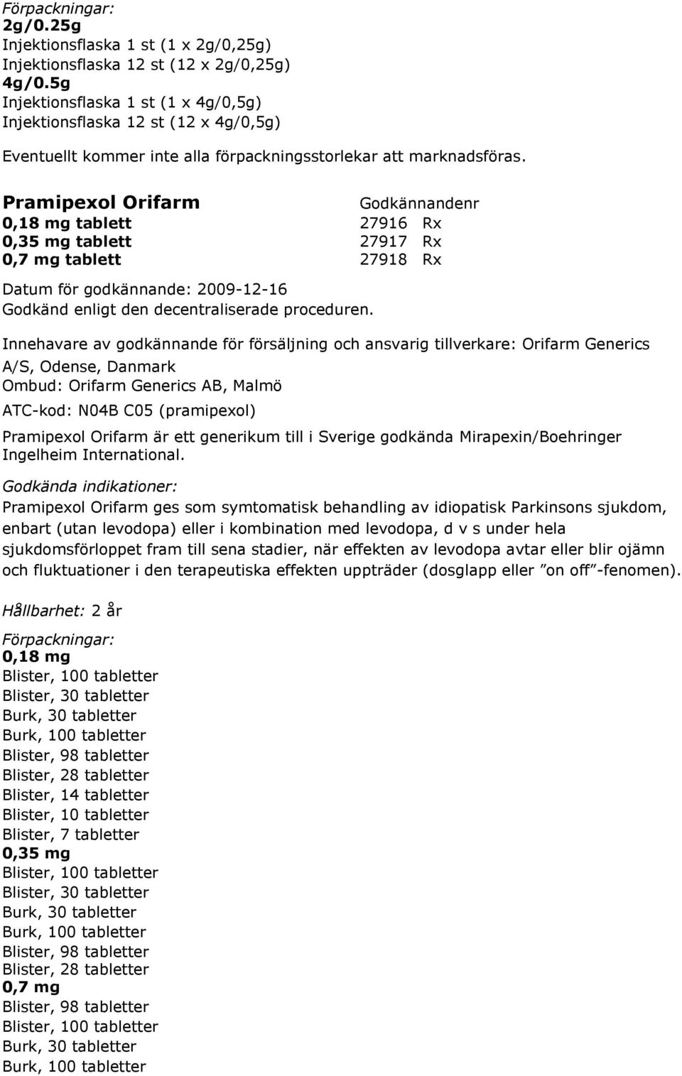 försäljning och ansvarig tillverkare: Orifarm Generics A/S, Odense, Danmark Ombud: Orifarm Generics AB, Malmö ATC-kod: N04B C05 (pramipexol) Pramipexol Orifarm är ett generikum till i Sverige