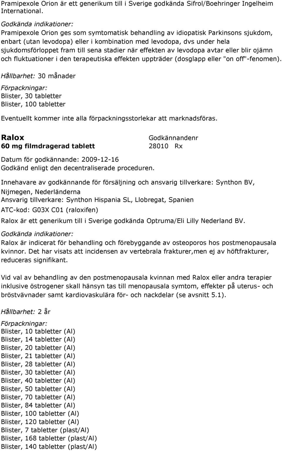 effekten av levodopa avtar eller blir ojämn och fluktuationer i den terapeutiska effekten uppträder (dosglapp eller "on off"-fenomen).