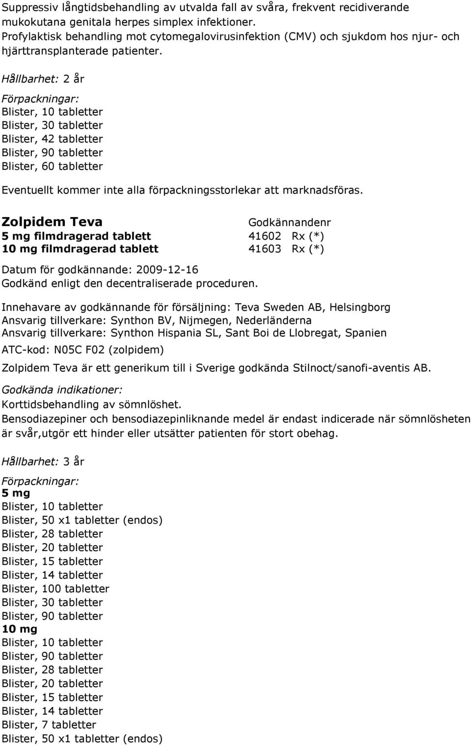 Hållbarhet: 2 år Blister, 10 tabletter Blister, 42 tabletter Blister, 90 tabletter Blister, 60 tabletter Zolpidem Teva 5 mg filmdragerad tablett 41602 Rx (*) 10 mg filmdragerad tablett 41603 Rx (*)