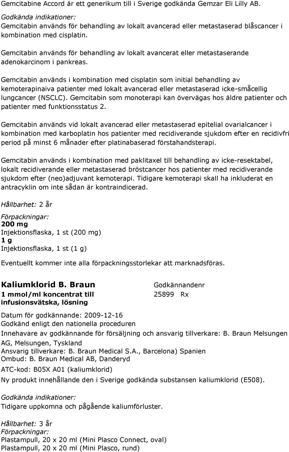 Gemcitabin används i kombination med cisplatin som initial behandling av kemoterapinaiva patienter med lokalt avancerad eller metastaserad icke-småcellig lungcancer (NSCLC).