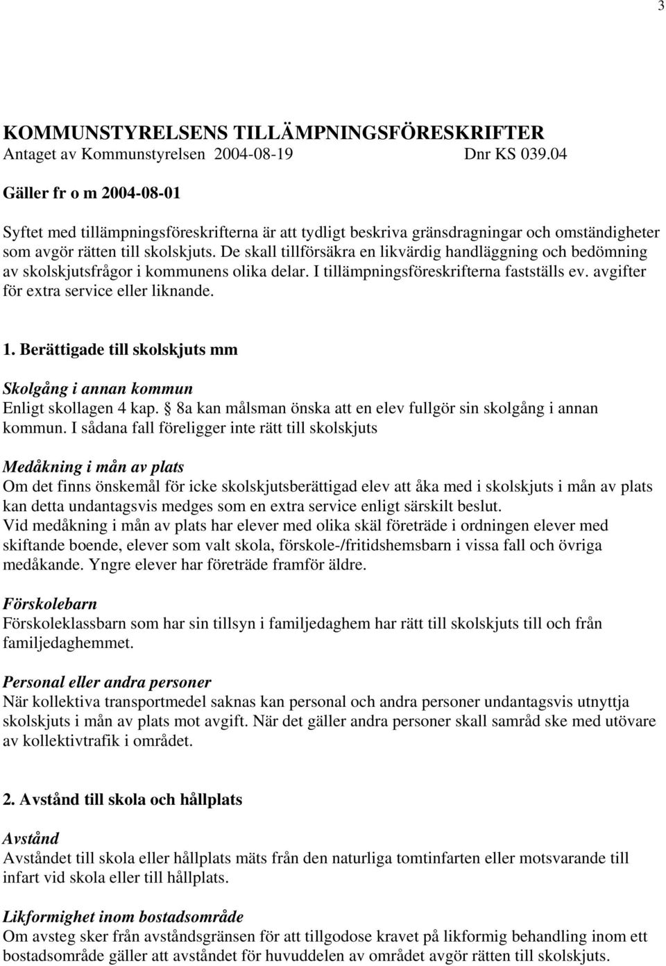 De skall tillförsäkra en likvärdig handläggning och bedömning av skolskjutsfrågor i kommunens olika delar. I tillämpningsföreskrifterna fastställs ev. avgifter för extra service eller liknande. 1.