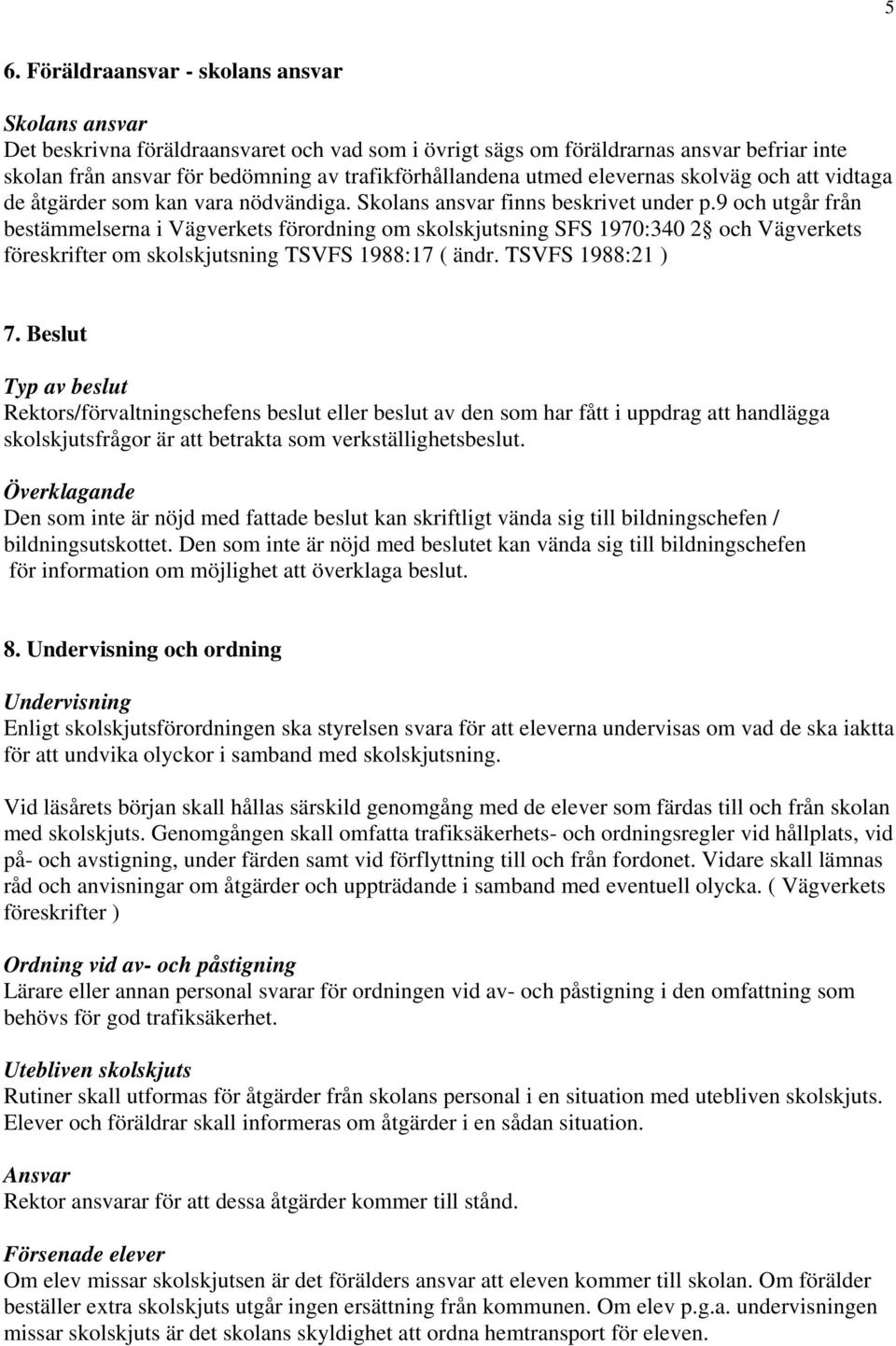 9 och utgår från bestämmelserna i Vägverkets förordning om skolskjutsning SFS 1970:340 2 och Vägverkets föreskrifter om skolskjutsning TSVFS 1988:17 ( ändr. TSVFS 1988:21 ) 7.