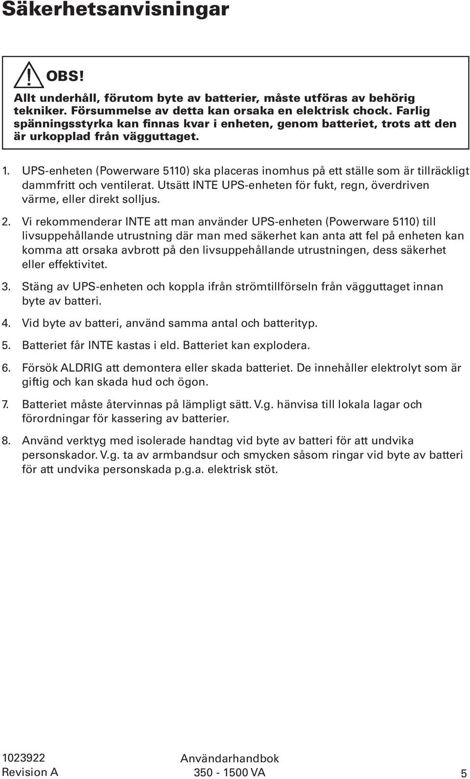 UPS-enheten (Powerware 5110) ska placeras inomhus på ett ställe som är tillräckligt dammfritt och ventilerat. Utsätt INTE UPS-enheten för fukt, regn, överdriven värme, eller direkt solljus. 2.