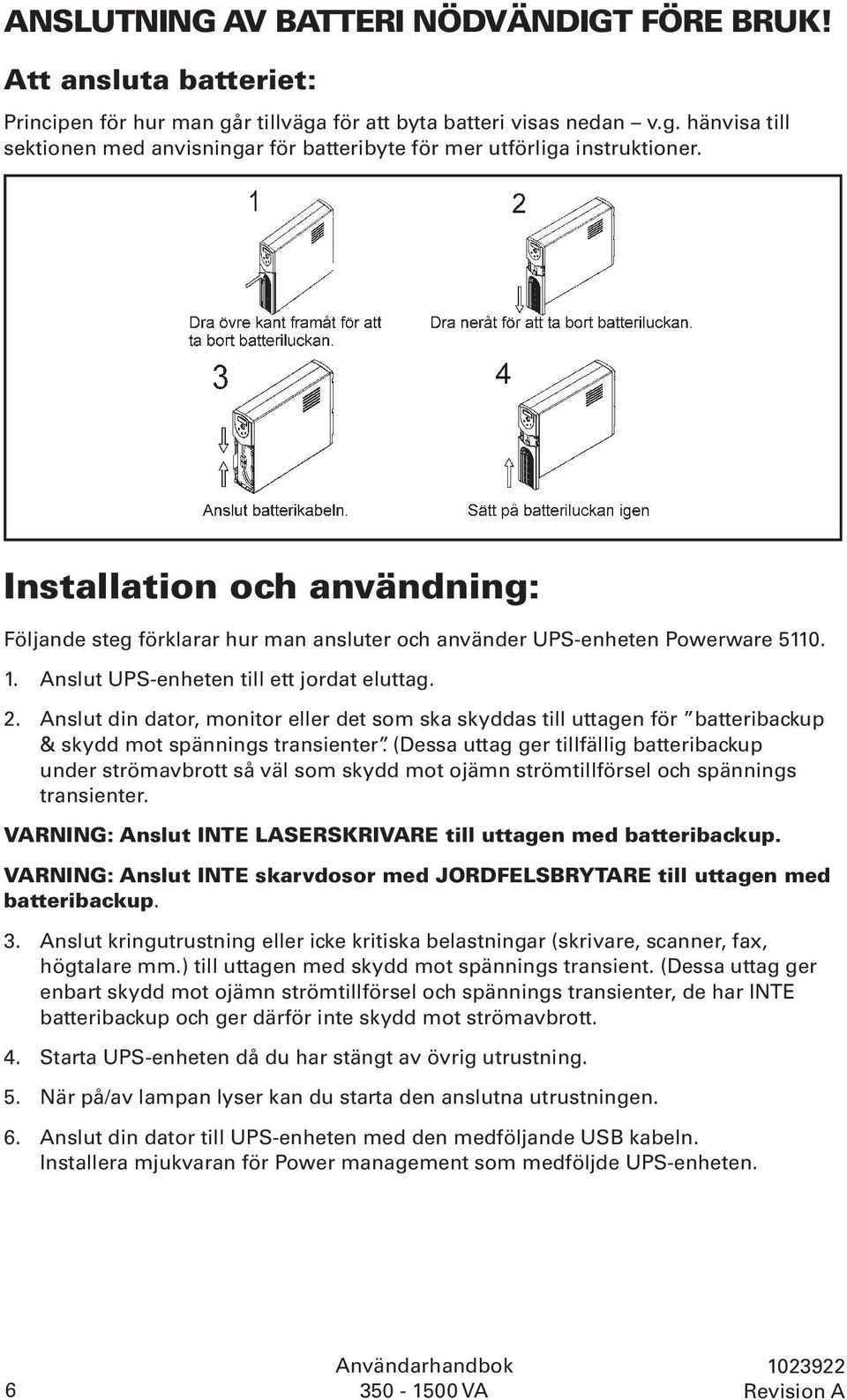 Anslut din dator, monitor eller det som ska skyddas till uttagen för batteribackup & skydd mot spännings transienter.