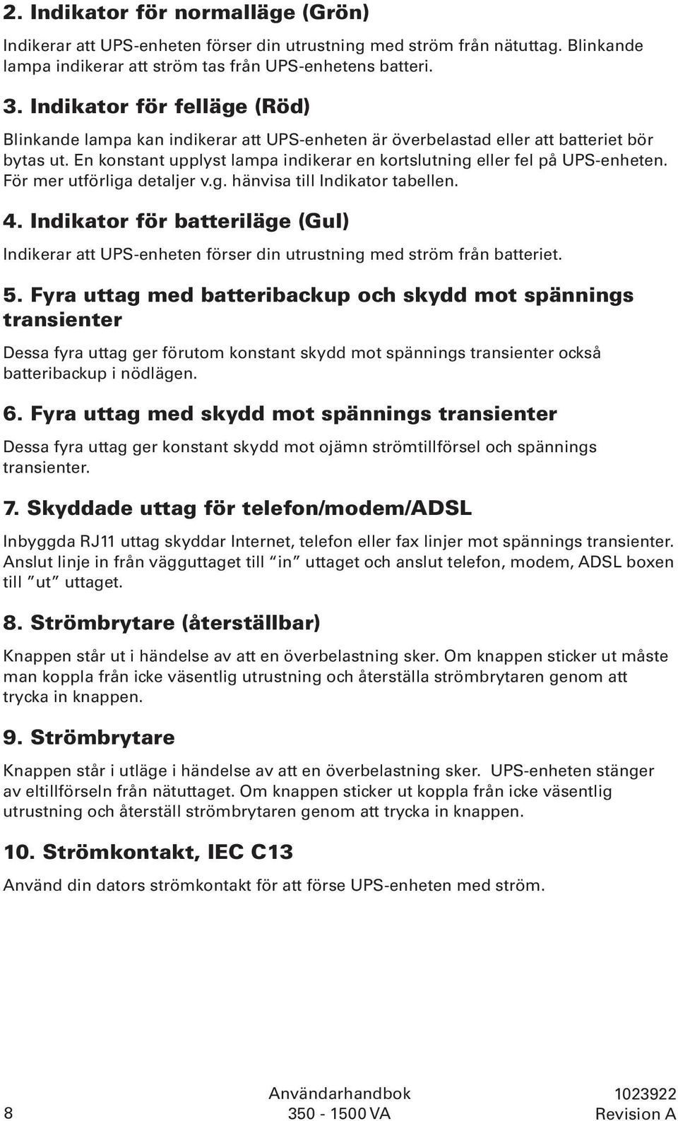 En konstant upplyst lampa indikerar en kortslutning eller fel på UPS-enheten. För mer utförliga detaljer v.g. hänvisa till Indikator tabellen. 4.