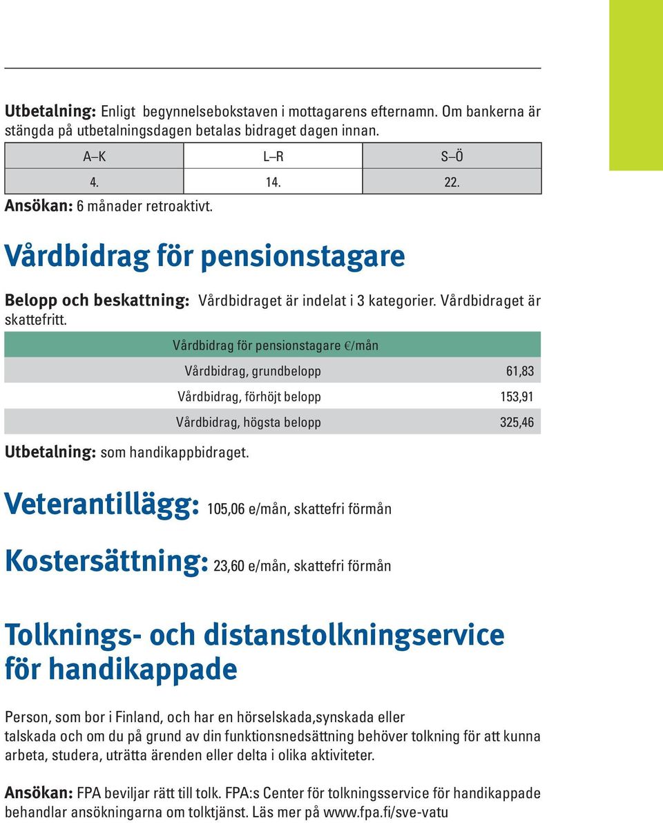 Vårdbidrag för pensionstagare /mån Vårdbidrag, grundbelopp 61,83 Vårdbidrag, förhöjt belopp 153,91 Vårdbidrag, högsta belopp 325,46 Veterantillägg: 105,06 e/mån, skattefri förmån Kostersättning: