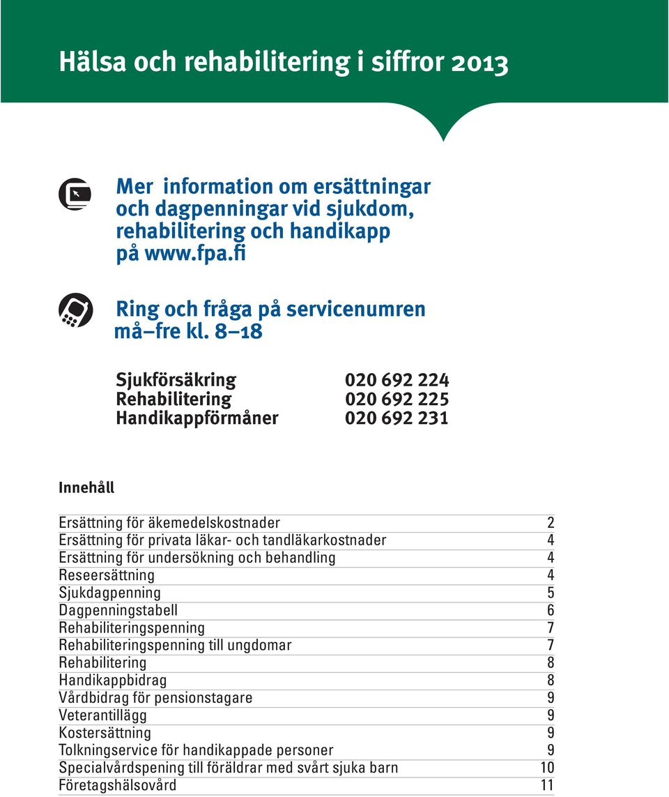 Ersättning för undersökning och behandling 4 Reseersättning 4 Sjukdagpenning 5 Dagpenningstabell 6 Rehabiliteringspenning 7 Rehabiliteringspenning till ungdomar 7 Rehabilitering 8