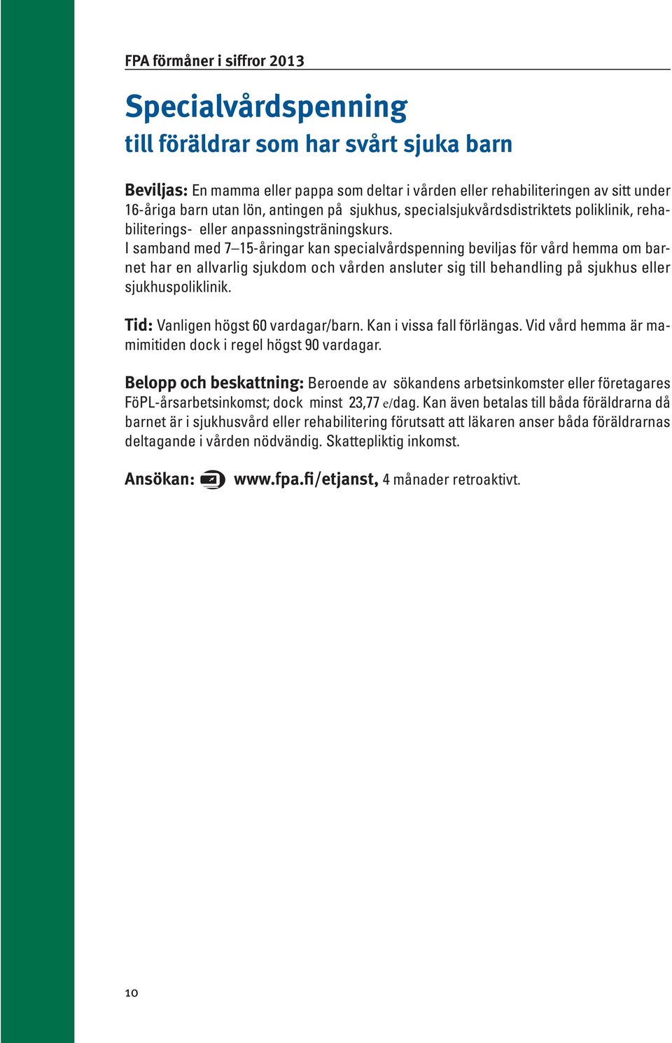 I samband med 7 15-åringar kan specialvårdspenning beviljas för vård hemma om barnet har en allvarlig sjukdom och vården ansluter sig till behandling på sjukhus eller sjukhuspoliklinik.