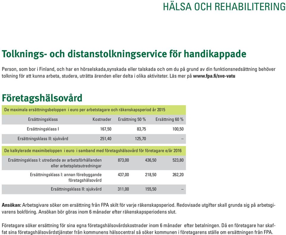 fi/sve-vatu Företagshälsovård De maximala ersättningsbeloppen i euro per arbetstagare och räkenskapsperiod år 2015 Ersättningsklass Kostnader Ersättning 50 % Ersättning 60 % Ersättningsklass I 167,50